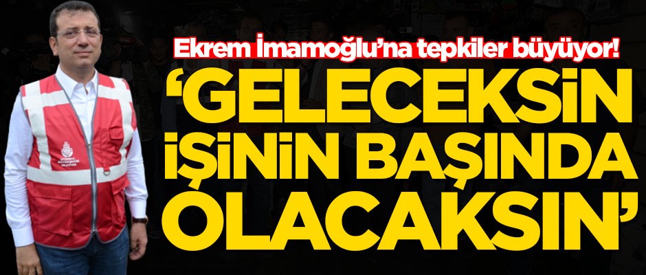 Ekrem İmamoğlu'na tepkiler büyüyor! 'Geleceksin işinin başına geçeceksin'