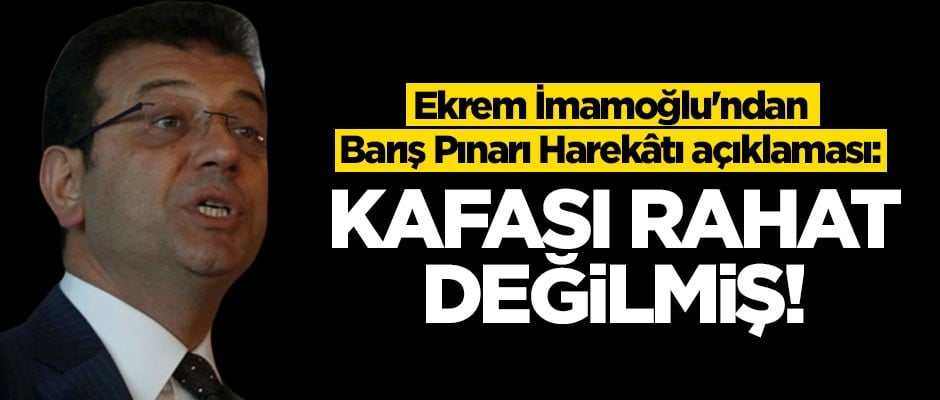 Ekrem İmamoğlu'ndan Barış Pınarı Harekâtı açıklaması: Kafası rahat değilmiş!