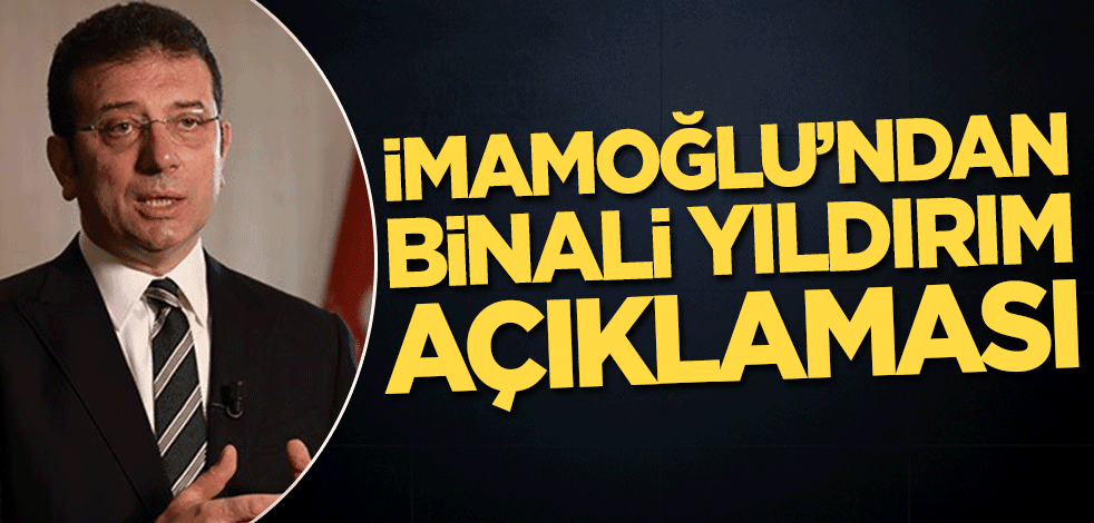 Ekrem İmamoğlu’ndan Binali Yıldırım açıklaması