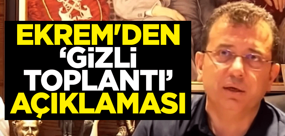 Ekrem İmamoğlu'ndan "gizli toplantı" açıklaması