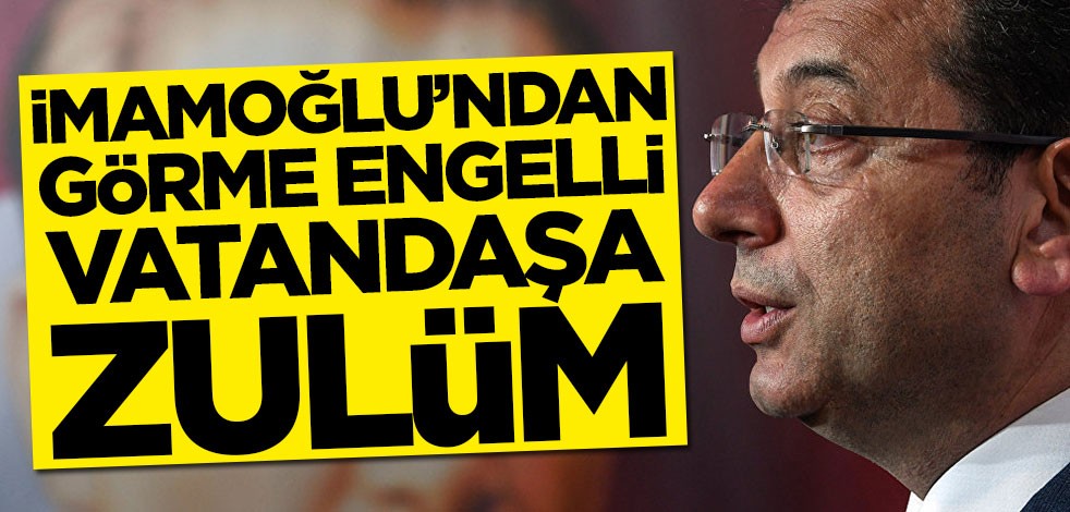 Ekrem İmamoğlu'ndan görme engelli işçiye zulüm