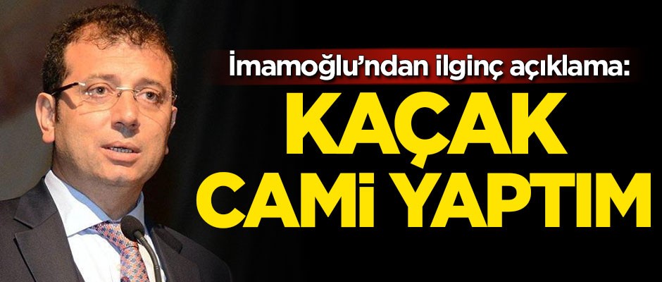 Ekrem İmamoğlu'ndan ilginç açıklama: Kaçak cami yaptım