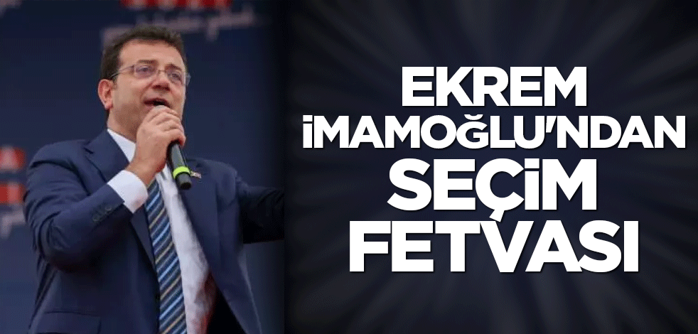 Ekrem İmamoğlu'ndan seçim fetvası