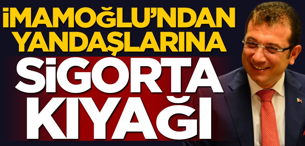 Ekrem İmamoğlu’ndan yandaşlara sigorta kıyağı