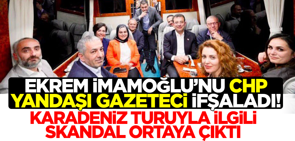 Ekrem İmamoğlu'nu CHP yandaşı gazeteci ifşaladı! Karadeniz turuyla ilgili skandal ortaya çıktı
