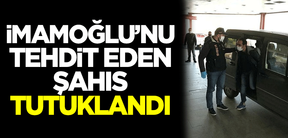  Ekrem İmamoğlu’nu tehdit eden şahıs tutuklandı