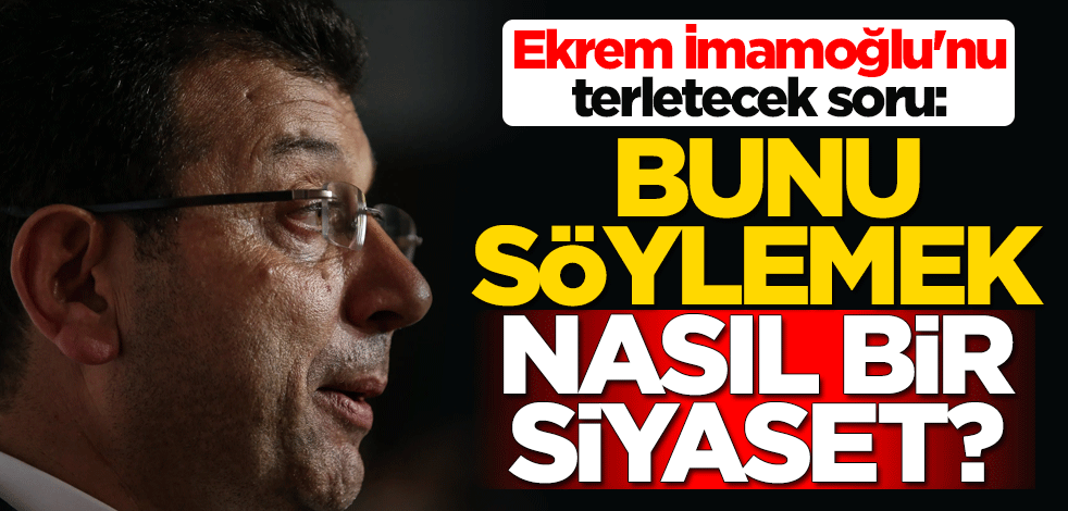 Ekrem İmamoğlu'nu terletecek soru: Bunu söylemek nasıl bir siyaset?