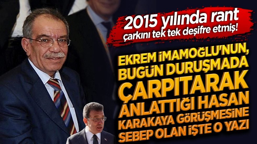 Ekrem İmamoğlu'nun, bugün duruşmada çarpıtarak anlattığı Hasan Karakaya görüşmesine sebep olan işte o yazı