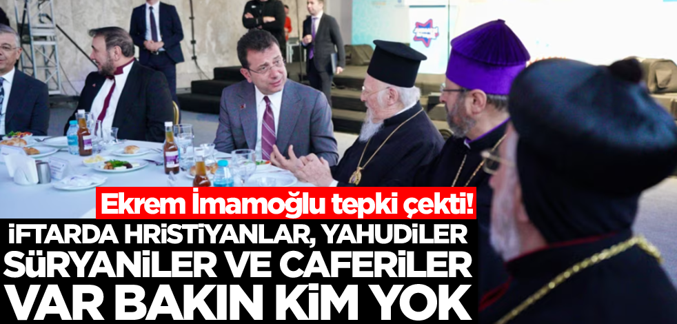 Ekrem İmamoğlu'nun iftarında Hristiyanlar, Yahudiler, Süryaniler ve Caferiler var! Bakın kim yok