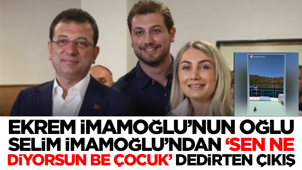 Ekrem İmamoğlu'nun oğlu Selim İmamoğlu'dan 'sen ne diyorsun be çocuk' dedirten çıkış