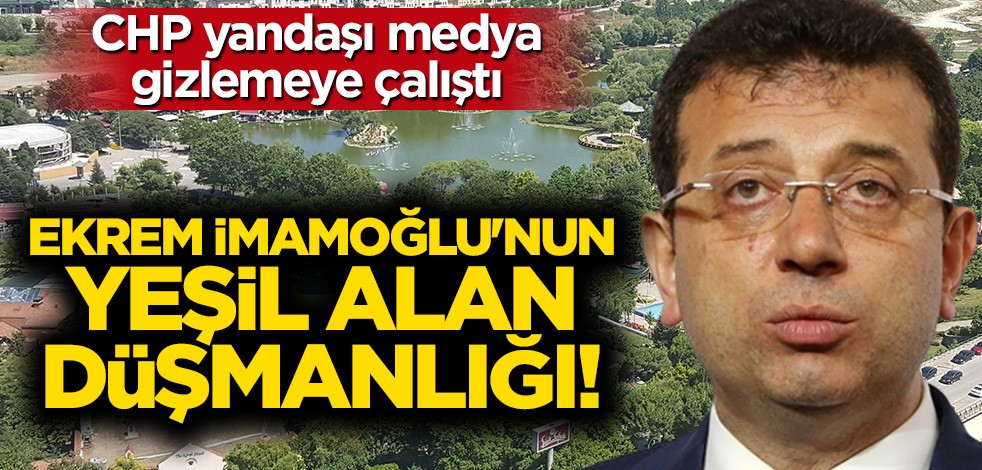 Ekrem İmamoğlu'nun yeşil alan düşmanlığı