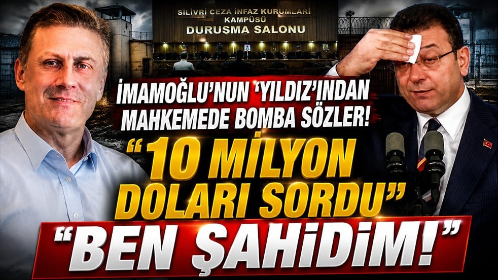 Ekrem İmamoğlu’nun ‘Yıldız’ından mahkemede şok itiraflar: “10 milyon doları sordu, ben şahit oldum”