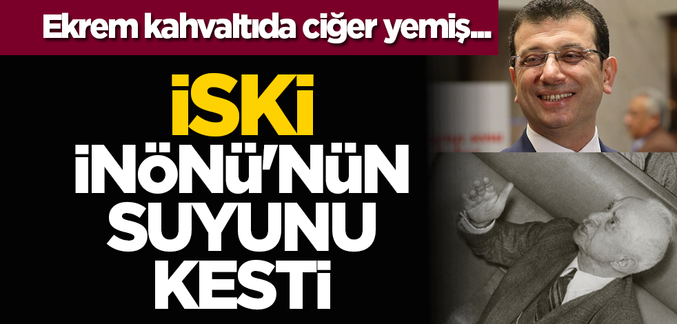 Ekrem kahvaltıda ciğer yemiş... İSKİ, İnönü'nün suyunu kesti