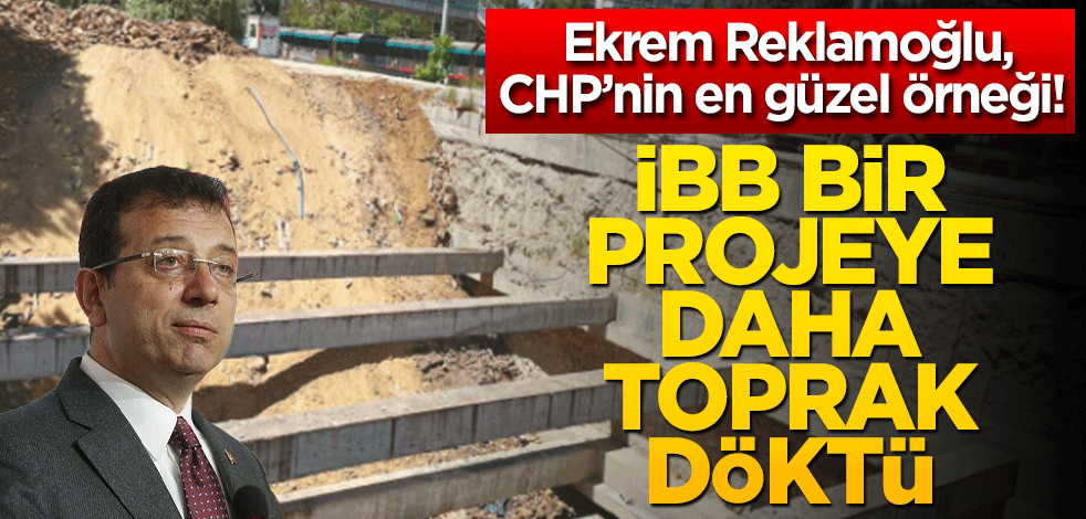 Ekrem Reklamoğlu, CHP’nin en güzel örneği! İBB bir projeye daha toprak döktü