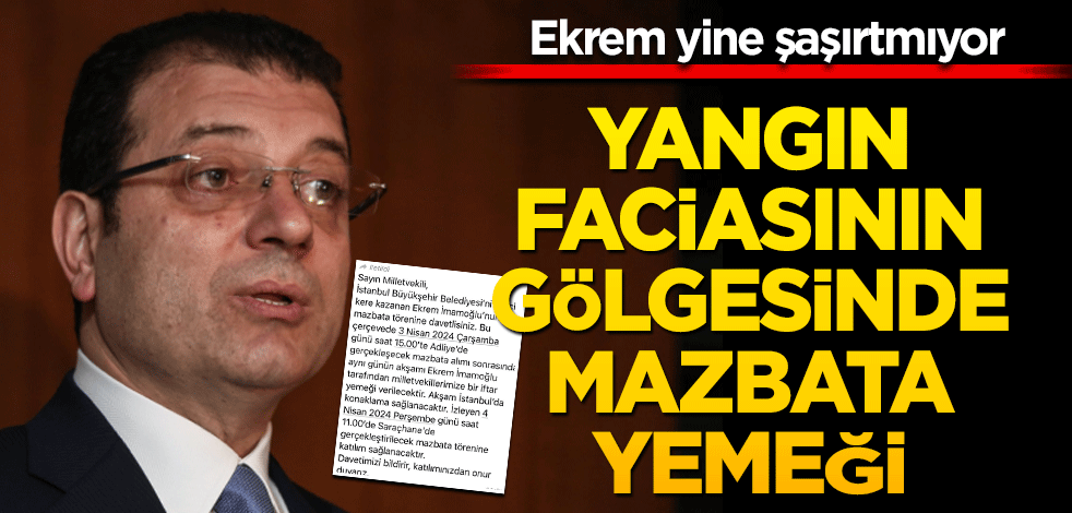 Ekrem yine şaşırtmıyor! Yangın faciasının gölgesinde mazabata yemeği