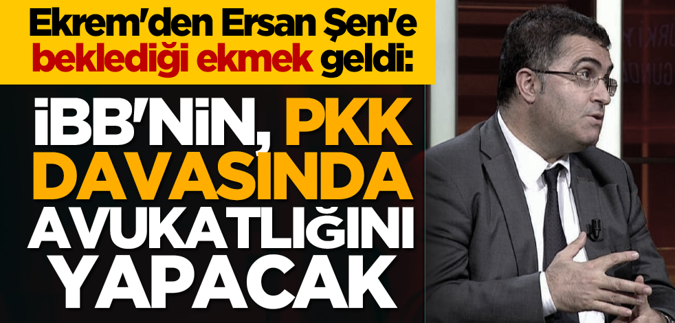 Ekrem'den Ersan Şen'e beklediği ekmek geldi: İBB'nin PKK davasında avukatlığını yapacak