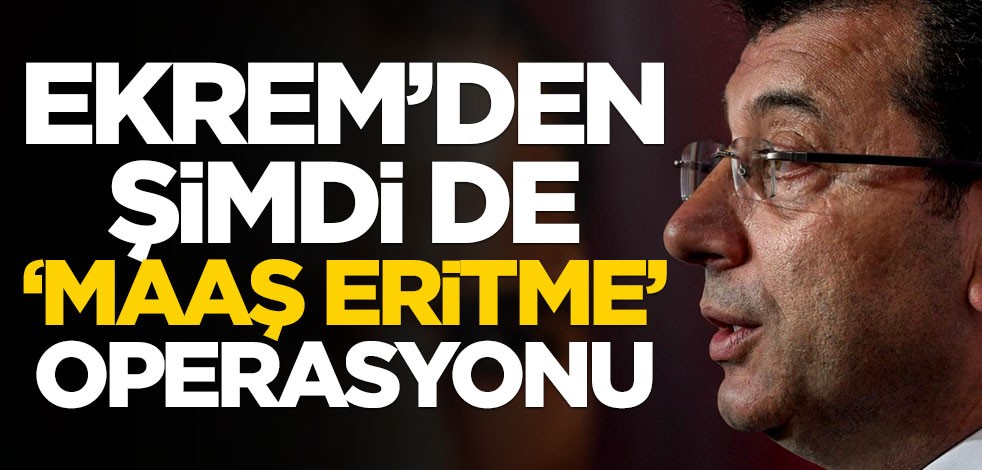 Ekrem’den şimdi de ‘maaş eritme’ operasyonu