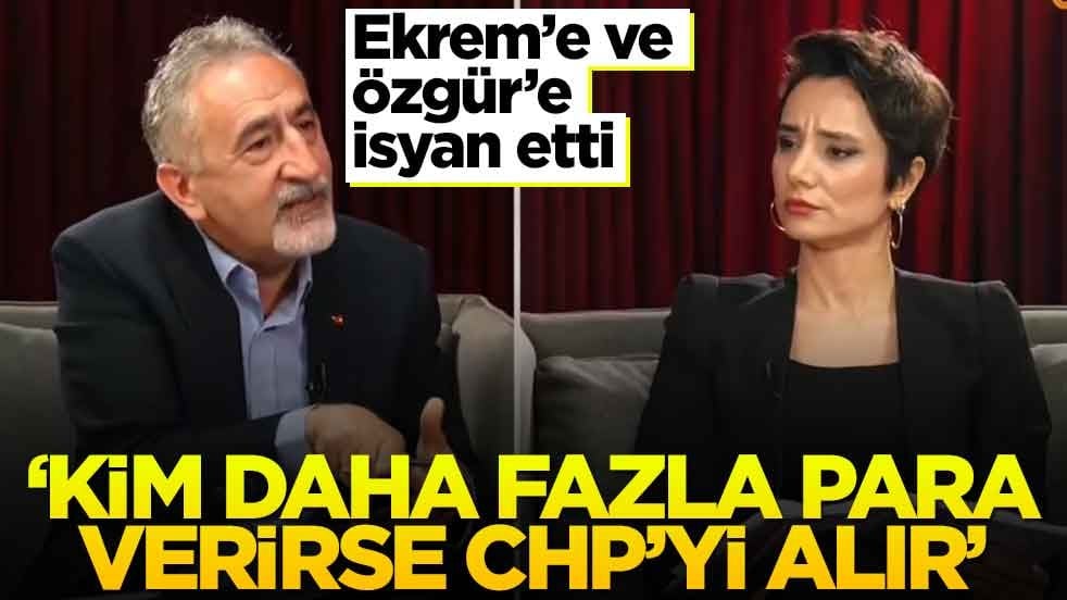 Ekrem’e ve Özgür’e isyan etti! ‘Kim daha fazla para verirse CHP’yi alır’