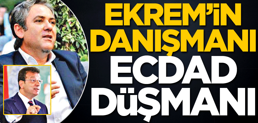 Ekrem’in danışmanı Ecdad düşmanı