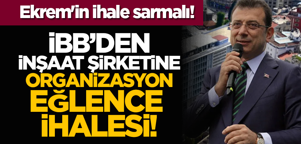 Ekrem'in ihale sarmalı! İBB’den inşaat şirketine organizasyon-eğlence ihalesi!