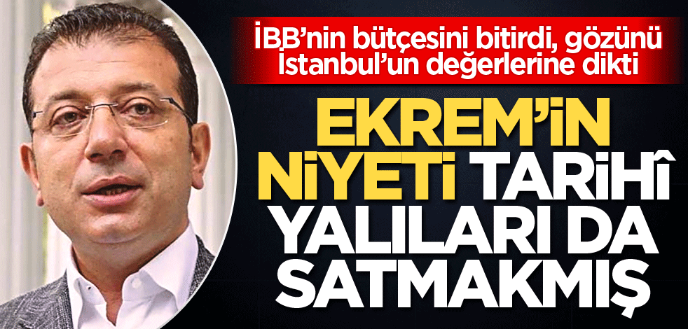 Ekrem’in niyeti tarihî yalıları da satmakmış