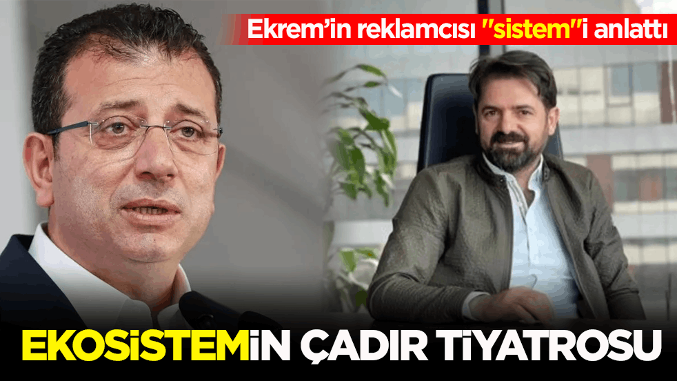 Ekrem’in reklamcısı "sistem"i anlattı! Ekosistemin çadır tiyatrosu