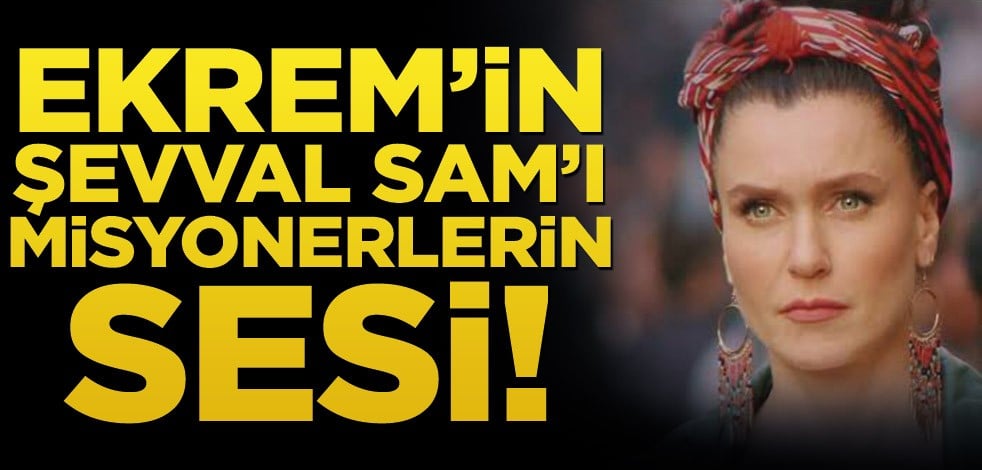 Ekrem’in Şevval Sam’ı misyonerlerin sesi