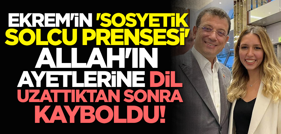 Ekrem'in 'sosyetik solcu prensesi' Allah'ın ayetlerine dil uzattıktan sonra kayboldu!