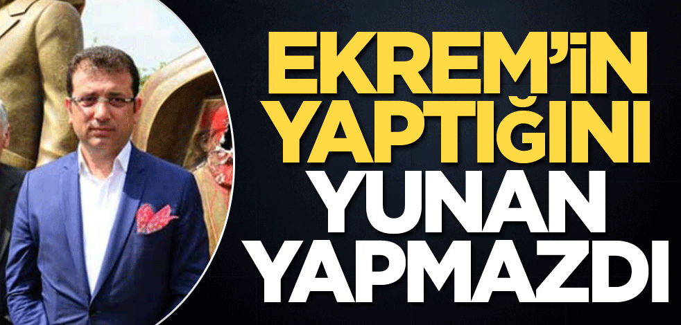 Ekrem’in yaptığını Yunan yapmazdı!