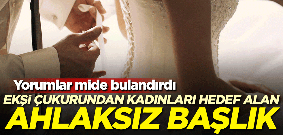 Ekşi çukurundan kadınları hedef alan ahlaksız başlık! Yorumlar mide bulandırdı