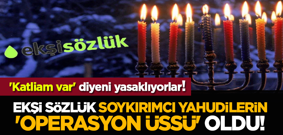 Ekşi Sözlük soykırımcı Yahudilerin 'operasyon üssü' oldu! 'Katliam var' diyeni yasaklıyorlar!