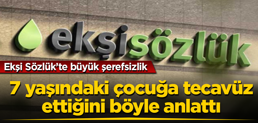 Ekşi Sözlük'te büyük şerefsizlik! 7 yaşındaki çocuğa tecavüz ettiğini böyle anlattı