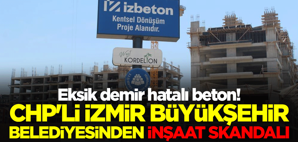 Eksik demir hatalı beton! CHP'li İzmir Büyükşehir Belediyesinden inşaat skandalı