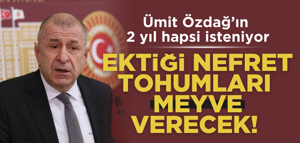 Ektiği nefret tohumları meyve verecek! Ümit Özdağ’ın 2 yıl hapsi isteniyor