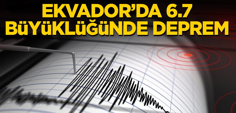 Ekvador’da 6,7 büyüklüğünde deprem