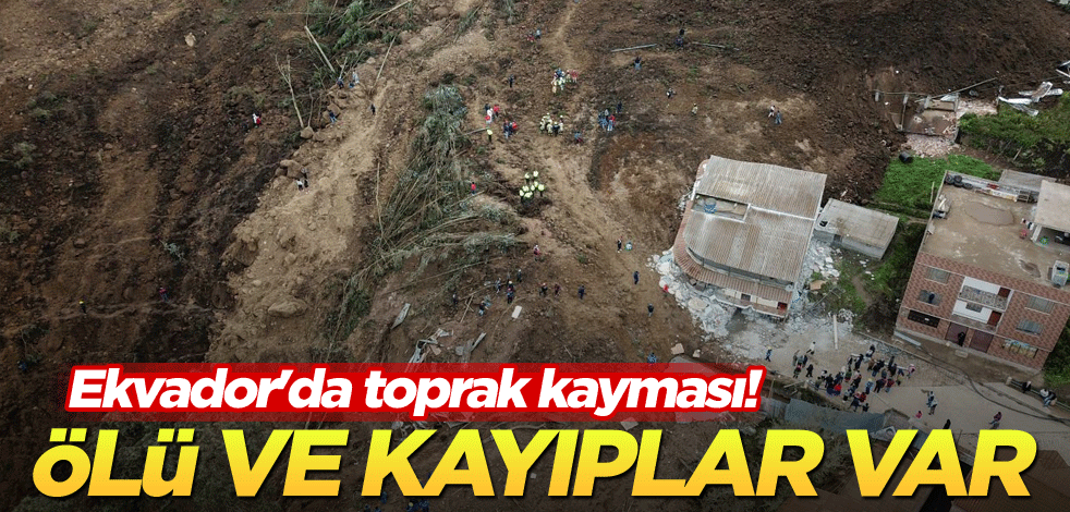 Ekvador'da toprak kayması! Ölü ve kayıplar var