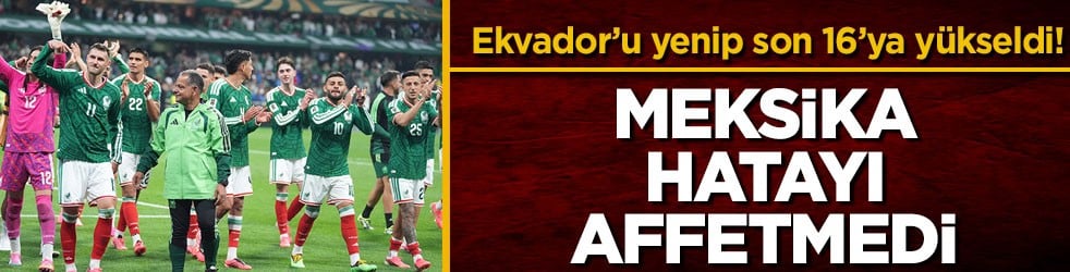 Ekvador’u 2-0 yenip son 16’ya yükseldi! Meksika hatayı affetmedi