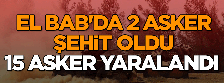El Bab'da 2 asker şehit oldu, 15 asker yaralandı