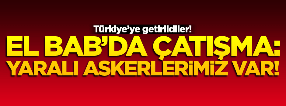 El Bab'da çatışma: 5 askerimiz yaralandı