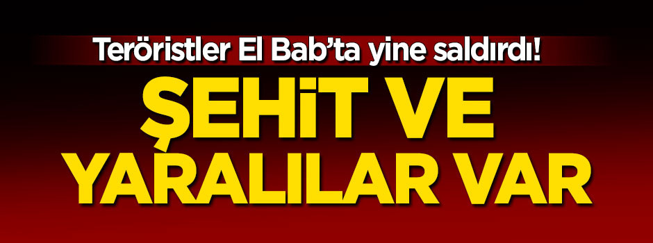 El bab'da hain saldırı: Şehit ve yaralılar var
