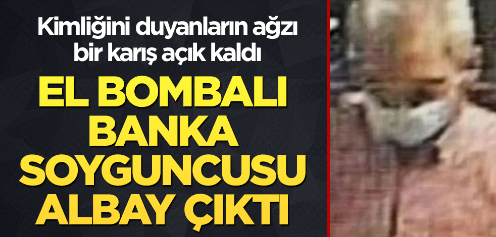 El bombalı banka soyguncusu albay çıktı! Kimliğini duyanların ağzı bir karış açık kaldı