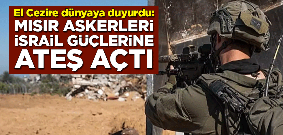 El Cezire dünyaya duyurdu: Mısır askerleri, Refah Sınır Kapısı çevresindeki İsrail güçlerine ateş açtı