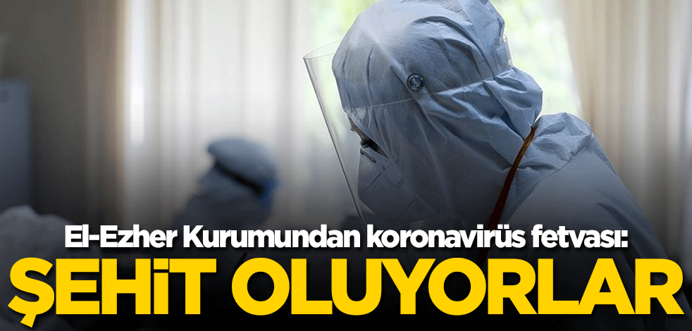 El-Ezher Kurumundan koronavirüs fetvası: Şehit oluyorlar