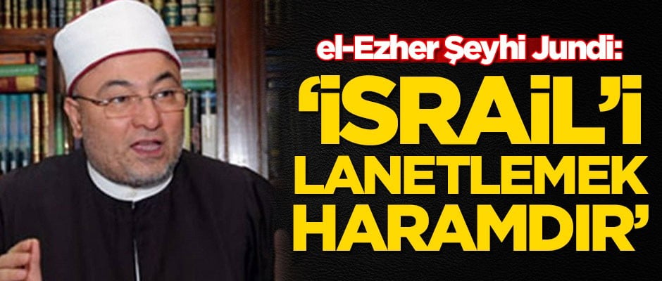 El Ezher Şeyhi Jundi: İsrail'i lanetlemek haramdır