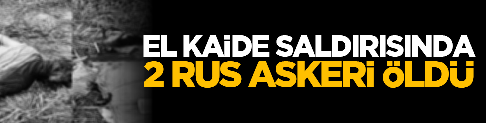 El Kaide saldırısında 2 Rus askeri öldü