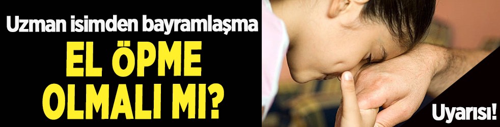 El öpme geleneği: Uzman isimden bayramlaşma uyarısı! El öpme olmalı mı?