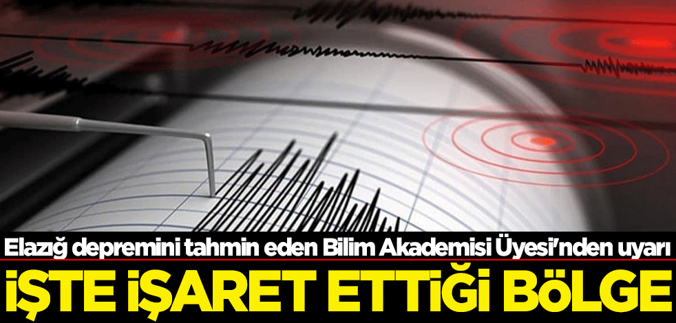 Elazığ depremini tahmin eden Bilim Akademisi Üyesi'nden uyarı! Bir bölgeyi işaret etti