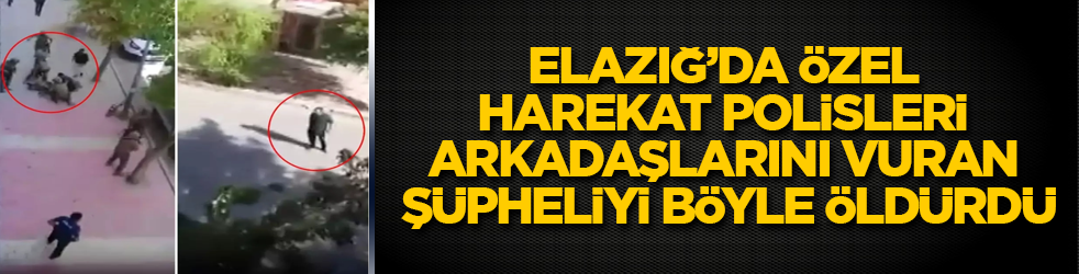 Elazığ’da özel harekat polisleri, arkadaşlarını vuran şüpheliyi böyle öldürdü