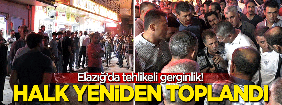 Elazığ'da tehlikeli gerginlik sürüyor! Halk yeniden toplandı