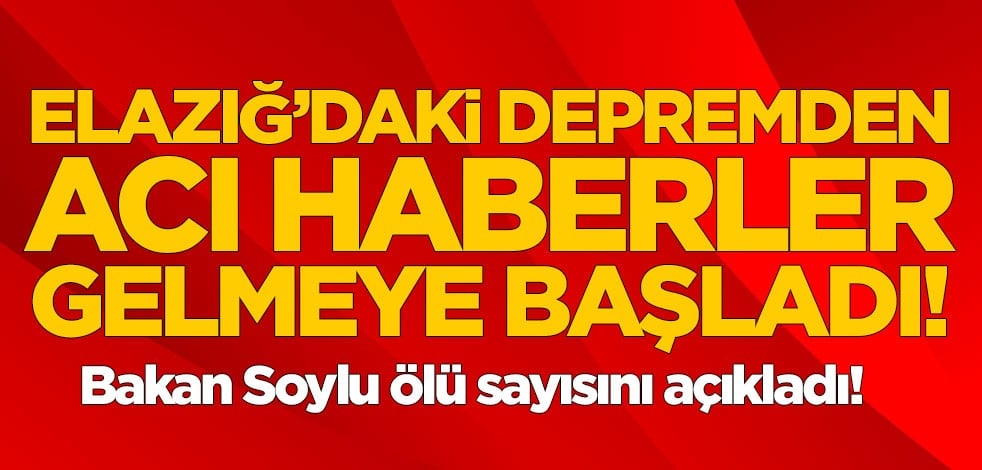 Elazığ'daki depremin ardından acı haberler gelmeye başladı! Bakan Soylu duyurdu